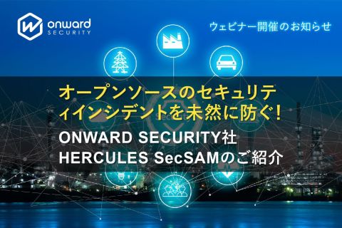 オープンソースのセキュリティインシデントを未然に防ぐ！ONWARD SECURITY社 HERCULES SecSAMのご紹介